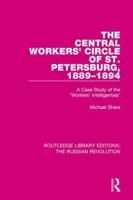 The Central Workers' Circle of St. Petersburg, 1889-1894: A Case Study of the "Workers' Intelligentsia" 1138227528 Book Cover