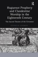 Huguenot Prophecy And Clandestine Worship in the Eighteenth Century: The Sacred Theatre of the Cevennes 0754651827 Book Cover