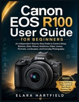 CANON EOS R100 USER GUIDE FOR BEGINNERS: An Independent Step-by-Step Guide to Camera Setup, Buttons, Dials, Menus, Autofocus, Video, Lenses, Portraits, Landscapes, and Everyday Photography B0GZDT69FX Book Cover