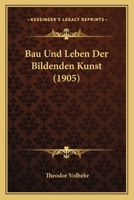 Bau Und Leben Der Bildenden Kunst (1905) 1160314098 Book Cover