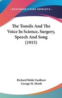 The Tonsils and the Voice in Science, Surgery, Speech and Song (Classic Reprint) 1013861507 Book Cover