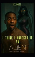 I Think I Knocked Up an Alien: The Zuri Saga : Book 1 B0F6KT6QSC Book Cover