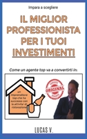 Impara a scegliere IL MIGLIOR PROFESSIONISTA PER I TUOI INVESTIMENTI. Come un agente TOP va a convertirti in un imprenditore TOP che ha successo con ... y Sus Secretos) (Italian Edition) 1801124663 Book Cover