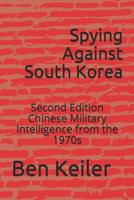 Spying Against South Korea: Second Edition Chinese Military Intelligence from the 1970s 1729138985 Book Cover