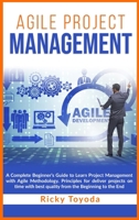 Agile Project Management: A Complete Beginner's Guide to Learn Project Management with Agile Methodology. Principles for Deliver Projects on Time with Best Quality from Beginning to End 1803110341 Book Cover