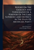 Report On The Geology And Topography Of A Portion Of The Lake Superior Land District, In The State Of Michigan, Part 1 1024863506 Book Cover
