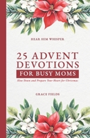 25 Advent Devotions for Busy Moms: Slow Down and Prepare Your Heart for Christmas (Hear Him Whisper) B0FLW9DF5S Book Cover