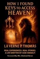 How I Found Keys to Access Heaven!: Real Experiences, Real life Stories. A Life Written by God Himself! B0FJS8Q2H8 Book Cover