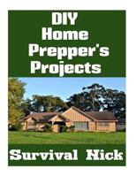 DIY Home Prepper's Projects: DIY Projects That You Can Do At Home To Make It Easier To Survive During Disaster 198627103X Book Cover