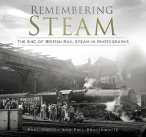 Remembering Steam: The End of British Rail Steam in Photographs 0750996560 Book Cover