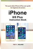 iPhone 8/8 Plus Instruction Book: The up-to-date iPhone 8 Plus user guide for beginners & seniors B084Q9VQWK Book Cover