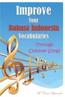 Improve Your Bahasa Indonesia Vocabularies Through Children Songs 1723890170 Book Cover