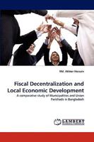 Fiscal Decentralization and Local Economic Development: A comparative study of Municipalities and Union Parishads in Bangladesh 3838366360 Book Cover