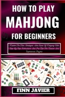 HOW TO PLAY MAHJONG FOR BEGINNERS: Master The Tiles, Strategies, And Rules Of Mahjong With Step-By-Step Instructions And Pro Tips For Novices And Experienced Players B0CQXVSSCW Book Cover