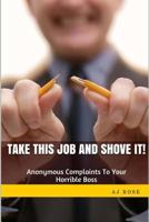 Take This Job and Shove It! Anonymous Complaints to Your Horrible Boss 1502516225 Book Cover