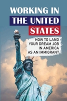 Working In The United States: How To Land Your Dream Job In America As An Immigrant: How To Get Job In America For Foreigner null Book Cover