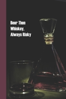 Beer then Whiskey, Always Risky: 6 x 9 inch 120 Pages Lined Journal, Diary and Notebook for People Who Love To Taste, Drink or Make Beer 1693913844 Book Cover