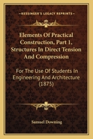 Elements Of Practical Construction, Part 1, Structures In Direct Tension And Compression: For The Use Of Students In Engineering And Architecture 1164632086 Book Cover