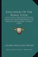 Education Of The Rural Poor: With A Full Discussion Of The Principles And Requirements Of Remedial Legislation Thereon 1164628615 Book Cover