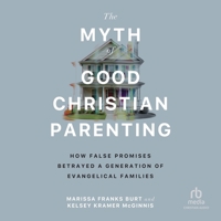 The Myth of Good Christian Parenting: How False Promises Betrayed a Generation of Evangelical Families B0FCTMNRDL Book Cover
