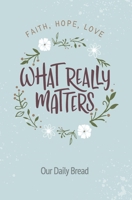 What Really Matters: Faith, Hope, Love: 365 Daily Devotions from Our Daily Bread 1627079467 Book Cover
