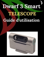 Dwarf 3 Smart Telescope Guide d'utilisation: Un guide étape par étape pour les débutants et les experts, explorant les fonctions essentielles d'un ... innovantes, des astuces (French Edition) B0G6V2JSYF Book Cover