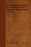 The Practical Apiarian; Or, a Treatise on the Improved Management of Bees - Primary Source Edition 137739381X Book Cover