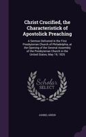 Christ crucified, the characteristick of Apostolick preaching: a sermon delivered in the First Presbyterian Church of Philadelphia, at the opening of ... Church in the United States, May 19, 1825 1347464751 Book Cover