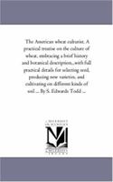 The American Wheat Culturist: A Practical Treatise on the Culture of Wheat, Embracing a Brief History and Botanical Description of Wheat, With Full ... and Cultivating on Different Kinds of Soil 1425547176 Book Cover