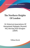 The northern heights of London: Historical associations of Hampstead, Highgate, Muswell Hill, Hornsey and Islington 1017617767 Book Cover