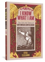 I Know What I Am: The Life and Times of Artemisia Gentileschi 1683962117 Book Cover
