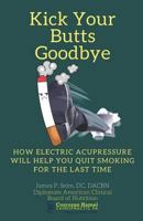 Kick Your Butts Goodbye: How Electric Acupressure will help you quit smoking for the last time 1987796446 Book Cover