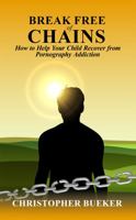 Break Free of Chains: How to Help Your Child Recover from Pornography Addiction 173713702X Book Cover