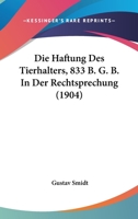 Die Haftung Des Tierhalters, 833 B. G. B. in Der Rechtsprechung (1904) 1160866562 Book Cover