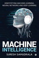 Machine Intelligence: Demystifying Machine Learning, Neural Networks and Deep Learning 1684660823 Book Cover