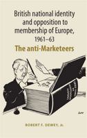 British National Identity and Opposition to Membership of Europe, 1961-63: The Anti-Marketeers 0719078717 Book Cover