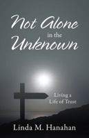 Not Alone In the Unknown: Living a Life of Trust 1478794747 Book Cover