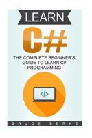 Learn C#: The Complete Beginner’s Guide To Learn C# Programming 1979629358 Book Cover