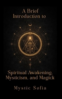 A Brief Introduction to Spiritual Awakening, Mysticism, and Magick B0GD7KL3VY Book Cover