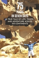 75 YEARS IN SEVEN DAYS: A TRUE TALE OF LIFE, TRAVEL, and ADVENTURE ACROSS SIX CONTINENTS B0CNJKNDXM Book Cover