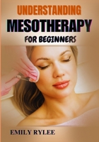 UNDERSTANDING MESOTHERAPY FOR BEGINNERS: Unlocking The Science Behind Micro-Injections For Beauty Enhancement, Anti-Aging Solutions, And Body Contouring B0F2GW7H68 Book Cover