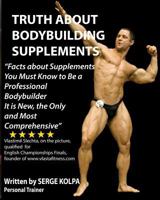 Truth about Bodybuilding Supplements: (Black & White Version) Discover Facts about Supplements You Must Know to Be a Professional Bodybuilder. It Is New, the Only and Most Comprehensive 1490461752 Book Cover