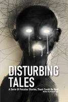 Disturbing Tales: A Serie Of Peculiar Stories, Thant Could Be Real B0BW32CSQC Book Cover