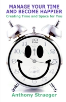 Manage your time and become happier: Creating time and space for you 1523797916 Book Cover