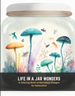 Life in a Jar Wonders: A Coloring Book of Marvelous Designs for Relaxation B0C4NJF5L2 Book Cover