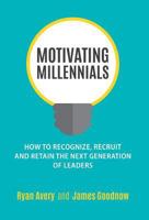 Motivating Millennials: How to Recognize, Recruit and Retain The Next Generation of Leaders 0692841458 Book Cover