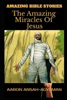 AMAZING BIBLE STORIES: The Amazing Miracles Of Jesus (Uncle Aaron's Amazing Bible Stories) 1656387581 Book Cover