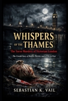 Whispers of the Thames: The Torso Murders of Victorian London: The Untold Story of Bodies, Secrets, and a City in Fear B0GHFHMDCY Book Cover