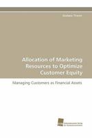 Allocation of Marketing Resources to Optimize Customer Equity: Managing Customers as Financial Assets 383810112X Book Cover