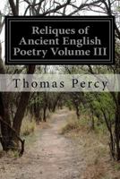 Reliques of Ancient English Poetry, consisting of Old Heroic Ballads, Songs and Other Pieces of Our Earlier Poets, Volume 3 1500708720 Book Cover
